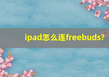 ipad怎么连freebuds?