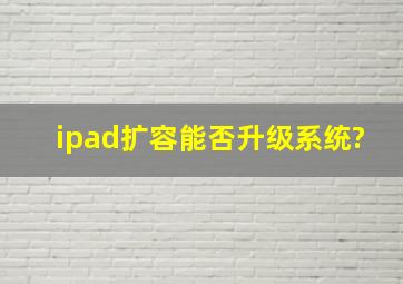 ipad扩容能否升级系统?