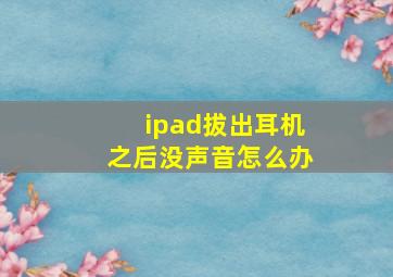 ipad拔出耳机之后没声音怎么办