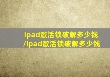 ipad激活锁破解多少钱/ipad激活锁破解多少钱