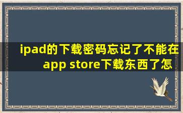 ipad的下载密码忘记了,不能在app store下载东西了,怎么解决呢?