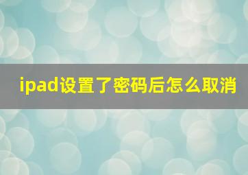 ipad设置了密码后怎么取消