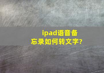 ipad语音备忘录如何转文字?