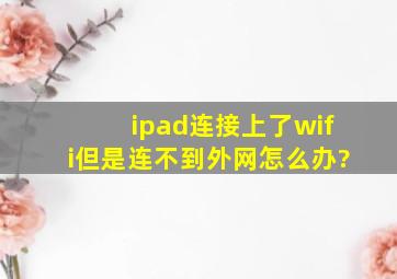 ipad连接上了wifi但是连不到外网怎么办?