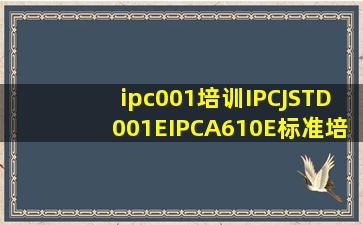 ipc001培训IPCJSTD001EIPCA610E标准培训哪里有呀(((