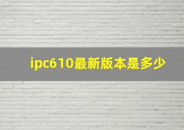 ipc610最新版本是多少