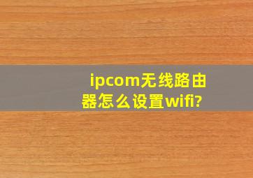 ipcom无线路由器怎么设置wifi?