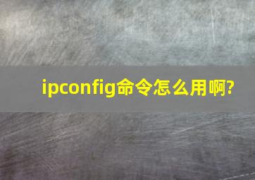 ipconfig命令怎么用啊?