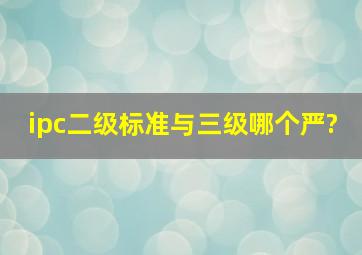 ipc二级标准与三级哪个严?