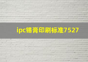 ipc锡膏印刷标准7527