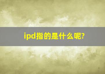 ipd指的是什么呢?