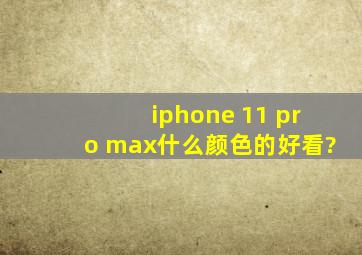 iphone 11 pro max什么颜色的好看?