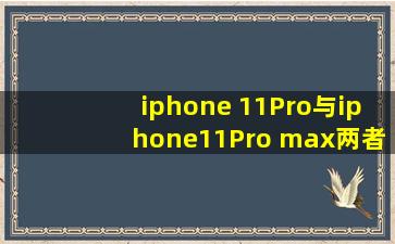iphone 11Pro与iphone11Pro max两者间究竟有何区别?