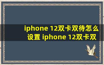 iphone 12双卡双待怎么设置 iphone 12双卡双待设置