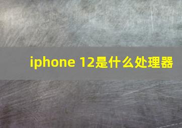 iphone 12是什么处理器