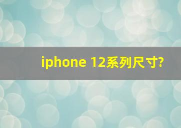 iphone 12系列尺寸?