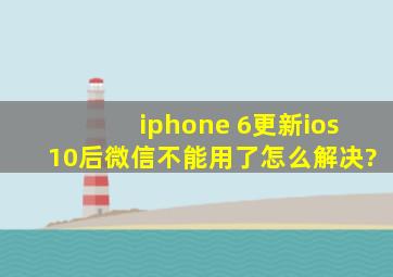 iphone 6更新ios10后微信不能用了,怎么解决?