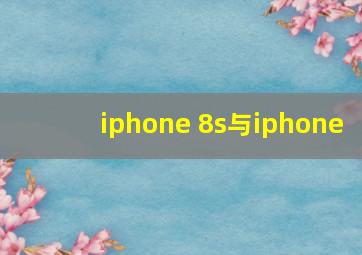 iphone 8s与iphone