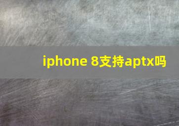 iphone 8支持aptx吗