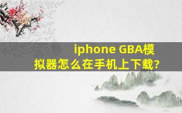 iphone GBA模拟器怎么在手机上下载?