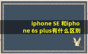 iphone SE 和iphone 6s plus有什么区别