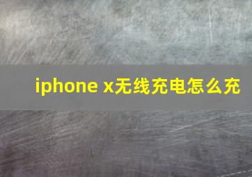 iphone x无线充电怎么充