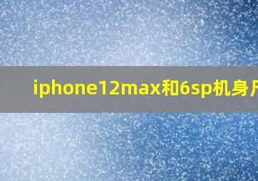 iphone12max和6sp机身尺寸?