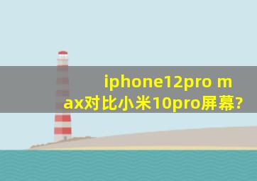 iphone12pro max对比小米10pro屏幕?