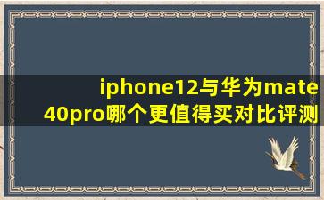 iphone12与华为mate40pro哪个更值得买(对比评测哪个好(
