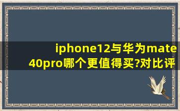 iphone12与华为mate40pro哪个更值得买?对比评测哪个好?