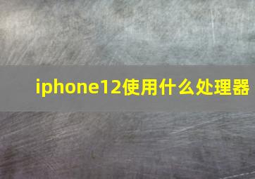 iphone12使用什么处理器