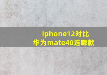 iphone12对比华为mate40选哪款(