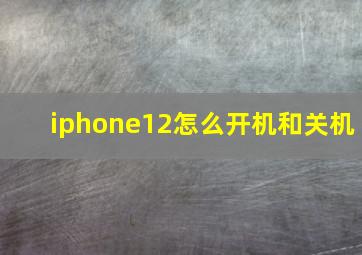 iphone12怎么开机和关机