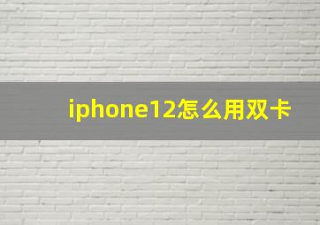 iphone12怎么用双卡