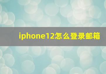 iphone12怎么登录邮箱(