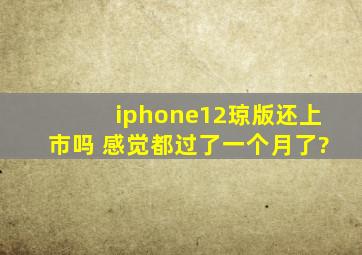 iphone12琼版还上市吗 感觉都过了一个月了?