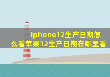 iphone12生产日期怎么看苹果12生产日期在哪里看