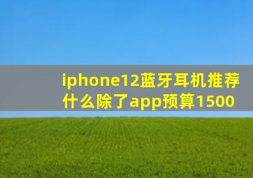 iphone12蓝牙耳机推荐什么除了app,预算1500 