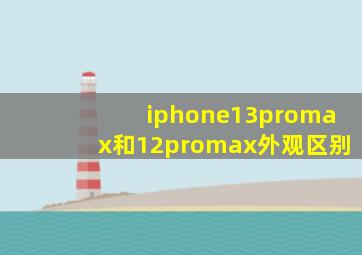 iphone13promax和12promax外观区别