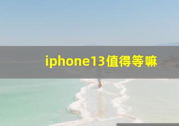 iphone13值得等嘛