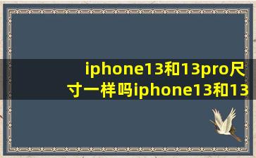 iphone13和13pro尺寸一样吗iphone13和13pro一样大吗