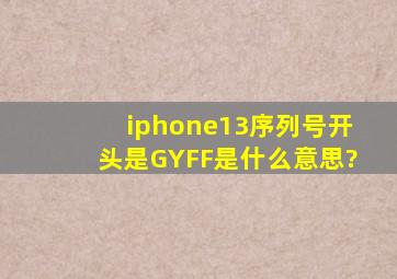 iphone13序列号开头是GYFF是什么意思?
