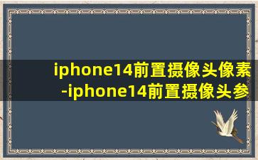 iphone14前置摄像头像素-iphone14前置摄像头参数