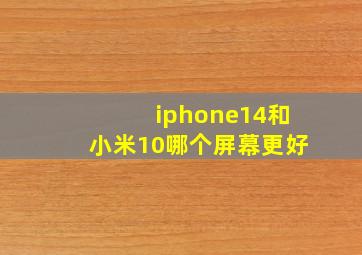 iphone14和小米10哪个屏幕更好