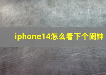 iphone14怎么看下个闹钟