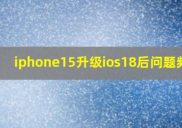 iphone15升级ios18后问题频发