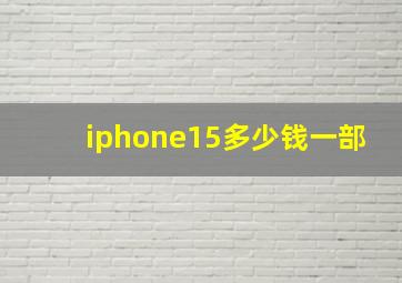iphone15多少钱一部(