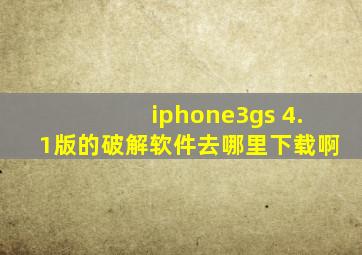 iphone3gs 4.1版的破解软件去哪里下载啊