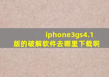 iphone3gs4.1版的破解软件去哪里下载啊