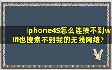 iphone4S怎么连接不到wifi,也搜索不到我的无线网络???求解释!!!